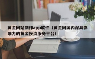 江山黄金网站制作app软件（黄金网国内深具影响力的黄金投资服务平台）
