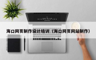 江山海口网页制作设计培训（海口网页网站制作）