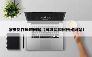 江山怎样制作局域网站（局域网如何搭建网站）