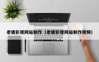 江山老猪影视网站制作（老猪影视网站制作视频）