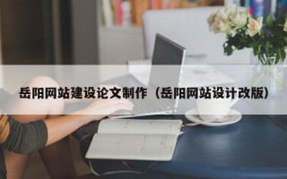 江山岳阳网站建设论文制作（岳阳网站设计改版）