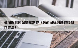 江山关闭图标网站链接制作（关闭图标网站链接制作方法）