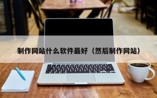 江山制作网站什么软件最好（然后制作网站）