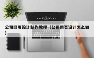 江山公司网页设计制作教程（公司网页设计怎么做）