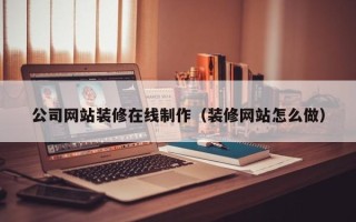 江山公司网站装修在线制作（装修网站怎么做）