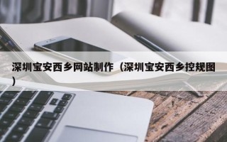 江山深圳宝安西乡网站制作（深圳宝安西乡控规图）